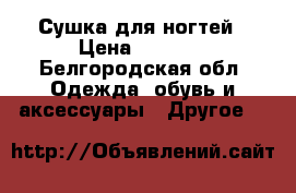 Сушка для ногтей › Цена ­ 2 000 - Белгородская обл. Одежда, обувь и аксессуары » Другое   